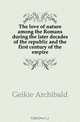 The love of nature among the Romans during the later decades of the republic and the first century of the empire, Geikie Archibald 
