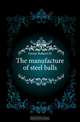 The manufacture of steel balls, Grant Robert H 