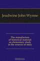 The manufacture of historical material an elementary study in the sources of story, Jeudwine John Wynne 