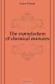 The manufacture of chemical manures, Grant Donald 