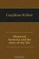Martyred Armenia and the story of my life, Gayjikian Krikor 