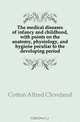The medical diseases of infancy and childhood, with points on the anatomy, physiology, and hygiene peculiar to the developing period, Cotton Alfred Cleveland 
