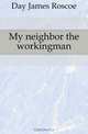 My neighbor the workingman, Day James Roscoe 