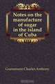 Notes on the manufacture of sugar in the island of Cuba, Goessmann Charles Anthony 