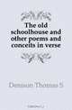 The old schoolhouse and other poems and conceits in verse, Thomas S. Denison 
