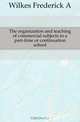 The organization and teaching of commercial subjects in a part-time or continuation school, Wilkes Frederick A 