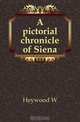 A pictorial chronicle of Siena, W. Heywood 