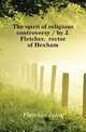 The spirit of religious controversy / by J. Fletcher, rector of Hexham, John Fletcher 
