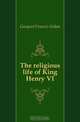 The religious life of King Henry VI, Gasquet Francis Aidan 