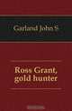 Ross Grant, gold hunter, Garland John S 