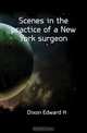 Scenes in the practice of a New York surgeon, Dixon Edward H 