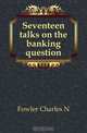 Seventeen talks on the banking question, Fowler Charles N 