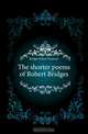 The shorter poems of Robert Bridges, Bridges Robert Seymour 