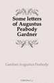 Some letters of Augustus Peabody Gardner, Gardner Augustus Peabody 