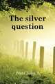 The silver question, Field John T. 