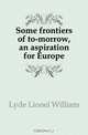 Some frontiers of to-morrow, an aspiration for Europe, Lyde Lionel William 
