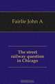 The street railway question in Chicago, Fairlie John Archibald 