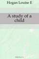 A study of a child, Hogan Louise E. 