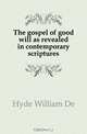 The gospel of good will as revealed in contemporary scriptures, William de Witt Hyde 