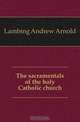 The sacramentals of the holy Catholic church, Lambing Andrew Arnold 