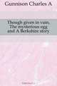 Though given in vain, The mysterious egg and A Berkshire story, Gunnison Charles A 