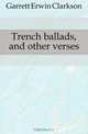 Trench ballads, and other verses, Garrett Erwin Clarkson 