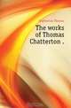 The works of Thomas Chatterton, Chatterton Thomas 