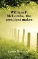 William F. McCombs, the president maker, Lyons Maurice F. 