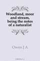 Woodland, moor and stream, being the notes of a naturalist, Owen J. A. 