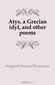 Atys, a Grecian idyl, and other poems, Wagstaff Blanche Shoemaker 
