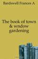 The book of town & wndow gardening, Bardswell Frances A 