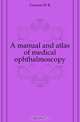 A manual and atlas of medical ophthalmoscopy, Gowers W R 
