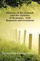Diseases of the stomach and the varieties of dyspepsia, with diagnosis and treatment, Habershon Samuel Osborne 