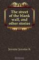 The street of the blank wall, and other stories, Jerome Jerome K 
