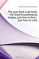 The pure food cook book, the Good housekeeping recipes, just how to buy--just how to cook, Wiley Harvey Washington 