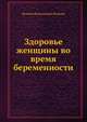 Здоровье женщины во время беременности: Рекомендации ведущих российских специалистов - ('Практические советы для молодой мамы'), Фадеева Валерия Вячеславовна 