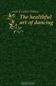 The healthful art of dancing, Gulick Luther Halsey 