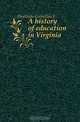 A history of education in Virginia, Heatwole Cornelius J. 