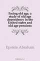 Facing old age, a study of old age dependency in the United states and old age pensions, Epstein Abraham 