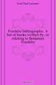 Franklin bibliography. A list of books written by, or relating to Benjamin Franklin, Paul Leicester Ford 