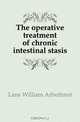 The operative treatment of chronic intestinal stasis, Lane William Arbuthnot 
