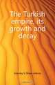 The Turkish empire, its growth and decay, Eversley G. Shaw-Lefevre 
