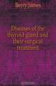 Diseases of the thyroid gland and their surgical treatment, Berry James 