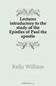 Lectures introductory to the study of the Epistles of Paul the apostle, Kelly William 