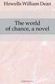 The world of chance, a novel, Howells William Dean 