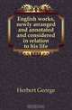English works, newly arranged and annotated and considered in relation to his life, Herbert George 