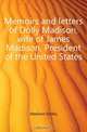 Memoirs and letters of Dolly Madison, wife of James Madison, President of the United States., Madison Dolley 