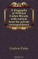 A biography of William Cullen Bryant, with extracts from his private correspondence, Godwin Parke 