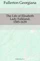 The Life of Elisabeth Lady Falkland, 1585-1639, Fullerton Georgiana 