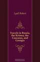 Travels in Russia, the Krimea, the Caucasus, and Georgia, Lyall Robert 